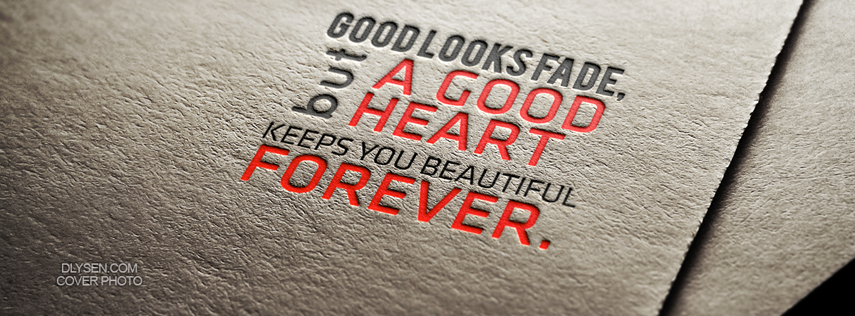 Good looks fade, but a good heart keeps you beautiful forever.